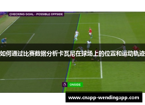 如何通过比赛数据分析卡瓦尼在球场上的位置和运动轨迹 如何通过比赛数据分析卡瓦尼在球场上的位置和运动轨迹
