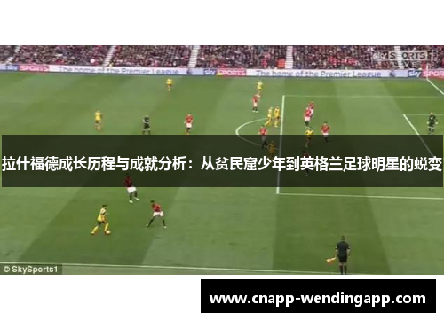 拉什福德成长历程与成就分析:从贫民窟少年到英格兰足球明星的蜕变 拉什福德成长历程与成就分析:从贫民窟少年到英格兰足球明星的蜕变