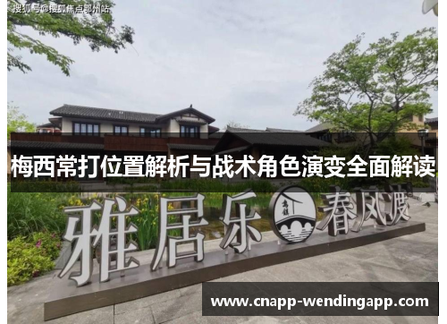 梅西常打位置解析与战术角色演变全面解读 梅西常打位置解析与战术角色演变全面解读