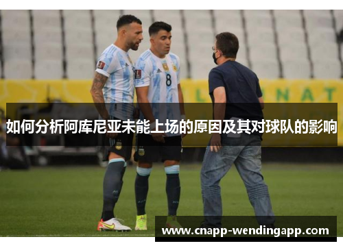 如何分析阿库尼亚未能上场的原因及其对球队的影响 如何分析阿库尼亚未能上场的原因及其对球队的影响