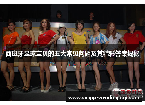 西班牙足球宝贝的五大常见问题及其精彩答案揭秘 西班牙足球宝贝的五大常见问题及其精彩答案揭秘