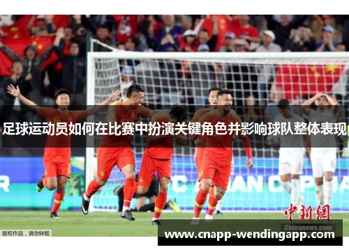 足球运动员如何在比赛中扮演关键角色并影响球队整体表现 足球运动员如何在比赛中扮演关键角色并影响球队整体表现