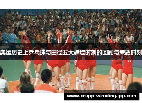奥运历史上乒乓球与田径五大辉煌时刻的回顾与荣耀时刻