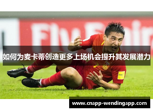 如何为麦卡蒂创造更多上场机会提升其发展潜力 如何为麦卡蒂创造更多上场机会提升其发展潜力