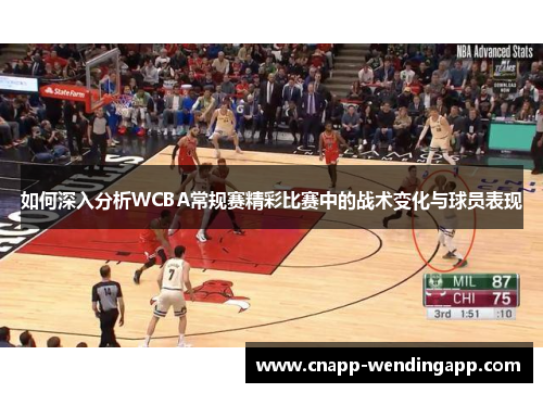 如何深入分析WCBA常规赛精彩比赛中的战术变化与球员表现 如何深入分析WCBA常规赛精彩比赛中的战术变化与球员表现