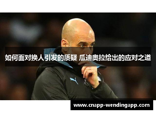 如何面对换人引发的质疑 瓜迪奥拉给出的应对之道