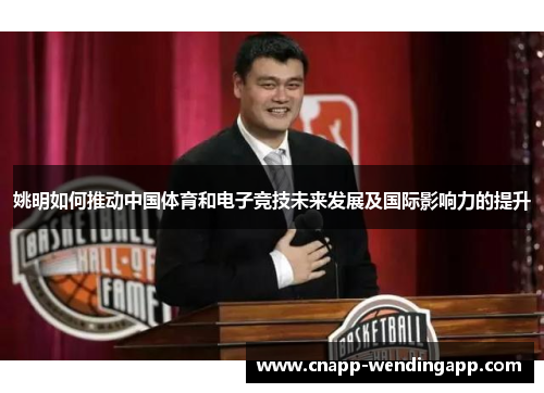姚明如何推动中国体育和电子竞技未来发展及国际影响力的提升 姚明如何推动中国体育和电子竞技未来发展及国际影响力的提升