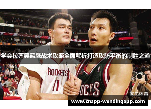 学会拉齐奥蓝鹰战术攻略全面解析打造攻防平衡的制胜之道 学会拉齐奥蓝鹰战术攻略全面解析打造攻防平衡的制胜之道