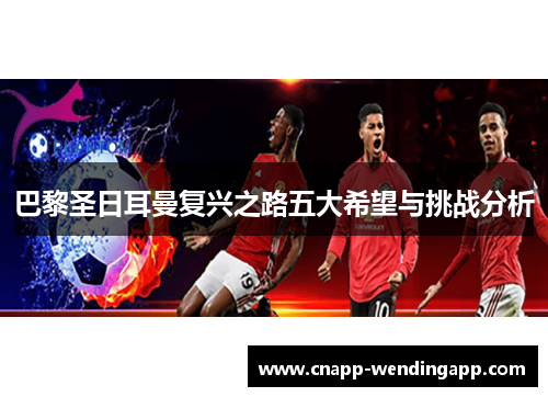 巴黎圣日耳曼复兴之路五大希望与挑战分析 巴黎圣日耳曼复兴之路五大希望与挑战分析