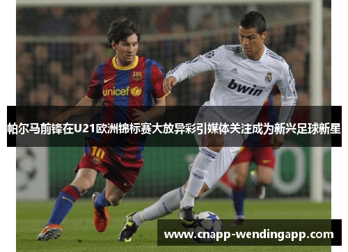 帕尔马前锋在U21欧洲锦标赛大放异彩引媒体关注成为新兴足球新星