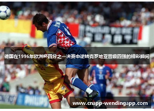 德国在1996年欧洲杯四分之一决赛中逆转克罗地亚晋级四强的精彩瞬间 德国在1996年欧洲杯四分之一决赛中逆转克罗地亚晋级四强的精彩瞬间