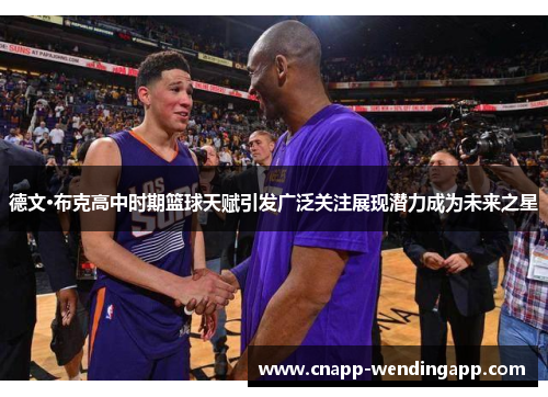 德文·布克高中时期篮球天赋引发广泛关注展现潜力成为未来之星 德文·布克高中时期篮球天赋引发广泛关注展现潜力成为未来之星