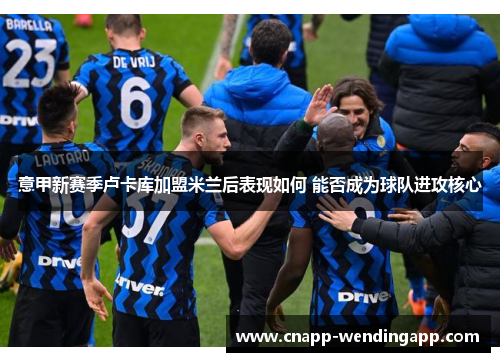 意甲新赛季卢卡库加盟米兰后表现如何 能否成为球队进攻核心