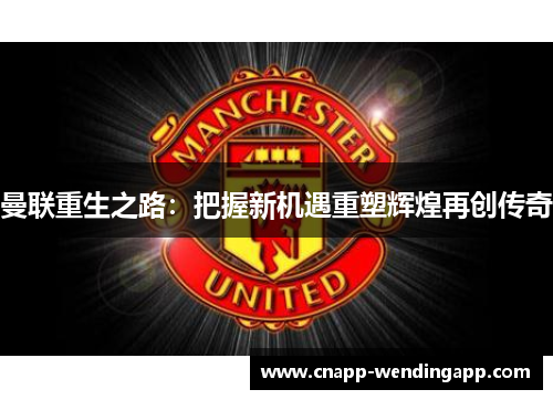 曼联重生之路:把握新机遇重塑辉煌再创传奇 曼联重生之路:把握新机遇重塑辉煌再创传奇