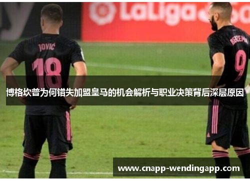 博格坎普为何错失加盟皇马的机会解析与职业决策背后深层原因 博格坎普为何错失加盟皇马的机会解析与职业决策背后深层原因