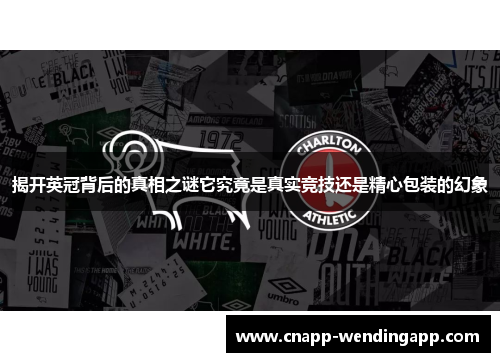 揭开英冠背后的真相之谜它究竟是真实竞技还是精心包装的幻象