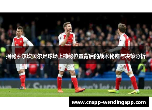 揭秘索尔坎贝尔足球场上神秘位置背后的战术秘密与决策分析