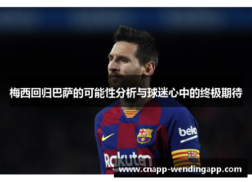 梅西回归巴萨的可能性分析与球迷心中的终极期待 梅西回归巴萨的可能性分析与球迷心中的终极期待