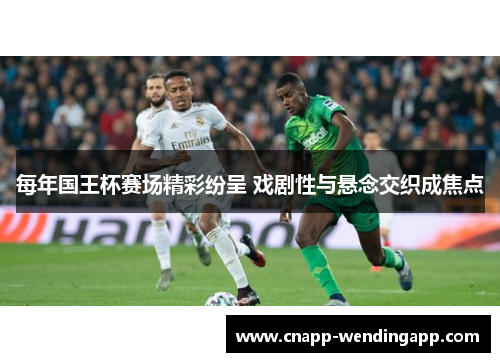 每年国王杯赛场精彩纷呈 戏剧性与悬念交织成焦点 每年国王杯赛场精彩纷呈 戏剧性与悬念交织成焦点