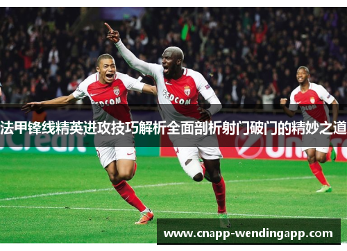 法甲锋线精英进攻技巧解析全面剖析射门破门的精妙之道 法甲锋线精英进攻技巧解析全面剖析射门破门的精妙之道