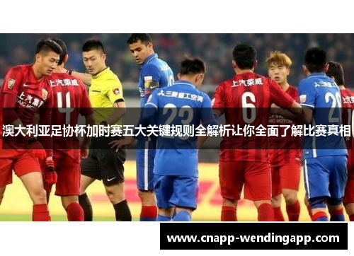 澳大利亚足协杯加时赛五大关键规则全解析让你全面了解比赛真相 澳大利亚足协杯加时赛五大关键规则全解析让你全面了解比赛真相