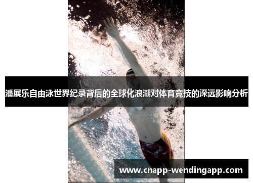 潘展乐自由泳世界纪录背后的全球化浪潮对体育竞技的深远影响分析 潘展乐自由泳世界纪录背后的全球化浪潮对体育竞技的深远影响分析
