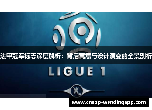 法甲冠军标志深度解析：背后寓意与设计演变的全景剖析