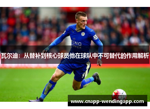 瓦尔迪：从替补到核心球员他在球队中不可替代的作用解析