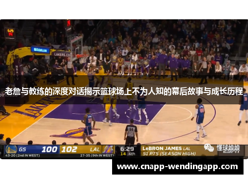 老詹与教练的深度对话揭示篮球场上不为人知的幕后故事与成长历程 老詹与教练的深度对话揭示篮球场上不为人知的幕后故事与成长历程