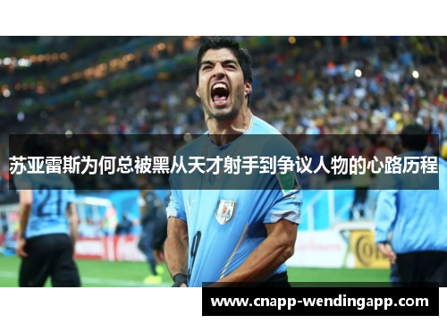 苏亚雷斯为何总被黑从天才射手到争议人物的心路历程