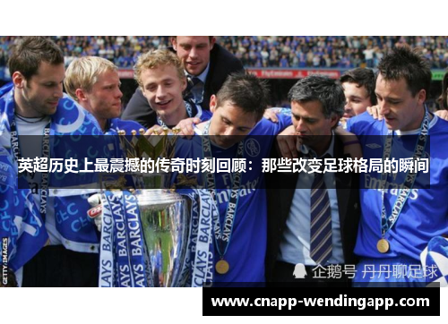 英超历史上最震撼的传奇时刻回顾：那些改变足球格局的瞬间