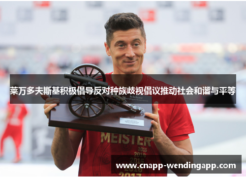 莱万多夫斯基积极倡导反对种族歧视倡议推动社会和谐与平等 莱万多夫斯基积极倡导反对种族歧视倡议推动社会和谐与平等