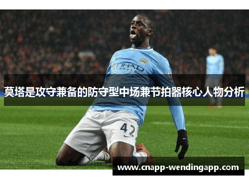 莫塔是攻守兼备的防守型中场兼节拍器核心人物分析 莫塔是攻守兼备的防守型中场兼节拍器核心人物分析