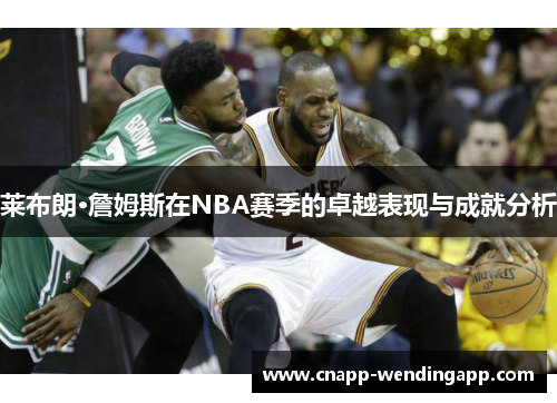 莱布朗·詹姆斯在NBA赛季的卓越表现与成就分析