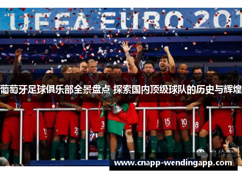 葡萄牙足球俱乐部全景盘点 探索国内顶级球队的历史与辉煌 葡萄牙足球俱乐部全景盘点 探索国内顶级球队的历史与辉煌