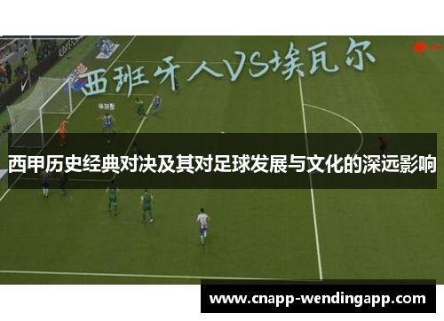 西甲历史经典对决及其对足球发展与文化的深远影响