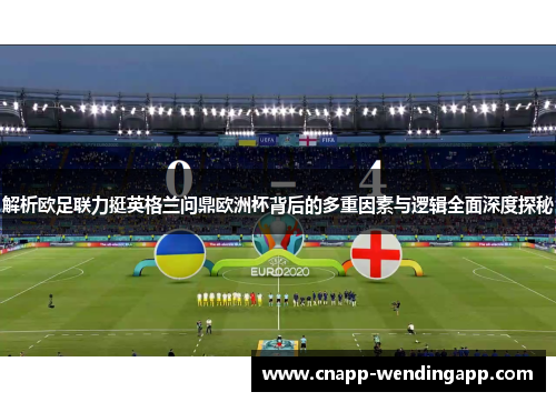 解析欧足联力挺英格兰问鼎欧洲杯背后的多重因素与逻辑全面深度探秘