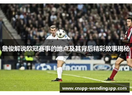 詹俊解说欧冠赛事的地点及其背后精彩故事揭秘 詹俊解说欧冠赛事的地点及其背后精彩故事揭秘