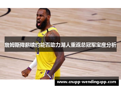 詹姆斯降薪续约能否助力湖人重返总冠军宝座分析 詹姆斯降薪续约能否助力湖人重返总冠军宝座分析
