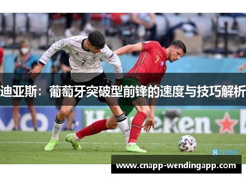 迪亚斯：葡萄牙突破型前锋的速度与技巧解析