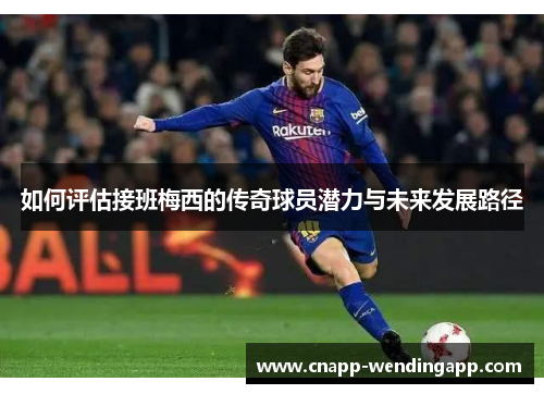 如何评估接班梅西的传奇球员潜力与未来发展路径