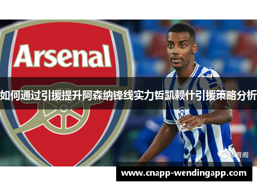 如何通过引援提升阿森纳锋线实力哲凯赖什引援策略分析