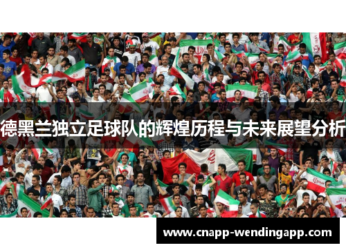 德黑兰独立足球队的辉煌历程与未来展望分析