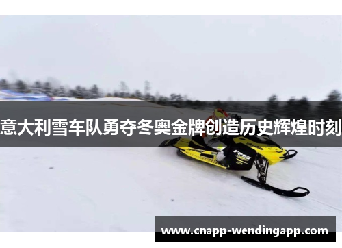 意大利雪车队勇夺冬奥金牌创造历史辉煌时刻