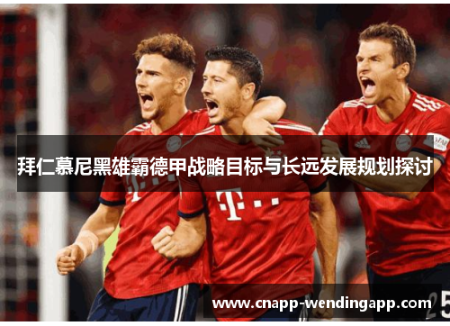 拜仁慕尼黑雄霸德甲战略目标与长远发展规划探讨