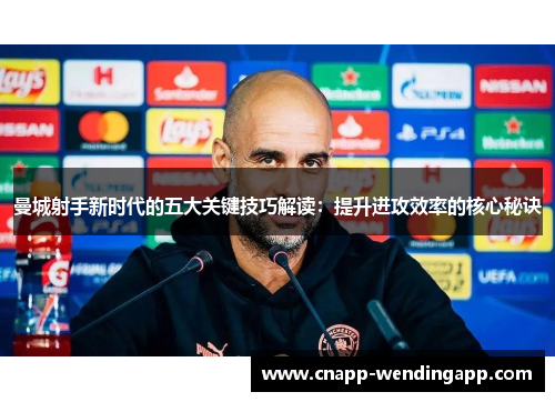 曼城射手新时代的五大关键技巧解读：提升进攻效率的核心秘诀