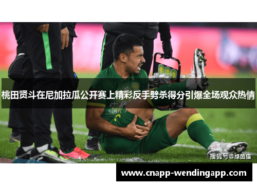 桃田贤斗在尼加拉瓜公开赛上精彩反手劈杀得分引爆全场观众热情