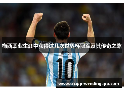 梅西职业生涯中获得过几次世界杯冠军及其传奇之路