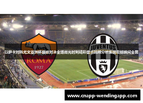 以萨卡对阵尤文亚洲杯巅峰对决全场高光时刻精彩盘点回顾分析集锦震撼瞬间全面