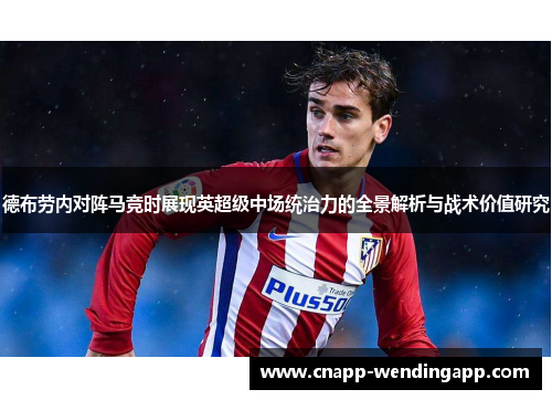 德布劳内对阵马竞时展现英超级中场统治力的全景解析与战术价值研究